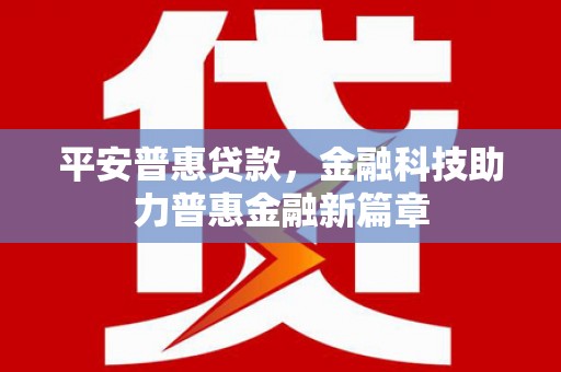 秦汉平安普惠贷款，金融科技助力普惠金融新篇章