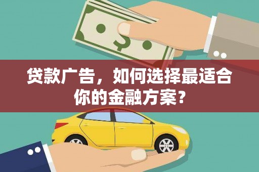 秦汉贷款广告，如何选择最适合你的金融方案？