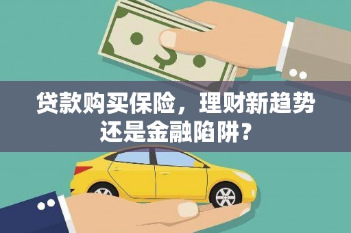 秦汉贷款购买保险，理财新趋势还是金融陷阱？