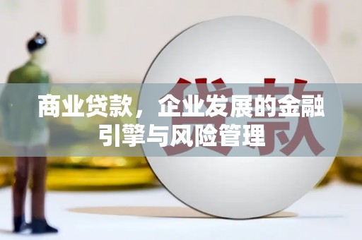 秦汉商业贷款，企业发展的金融引擎与风险管理