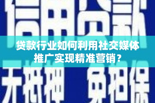 秦汉贷款行业如何利用社交媒体推广实现精准营销？