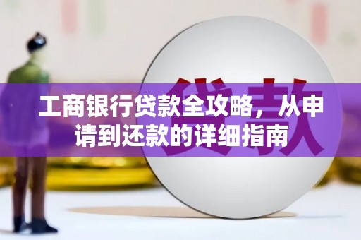 秦汉工商银行贷款全攻略，从申请到还款的详细指南