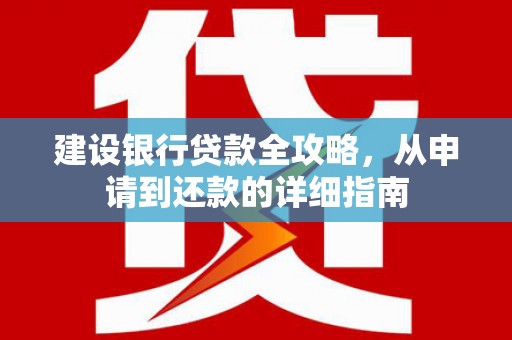 秦汉建设银行贷款全攻略，从申请到还款的详细指南