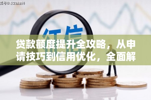 秦汉贷款额度提升全攻略，从申请技巧到信用优化，全面解析