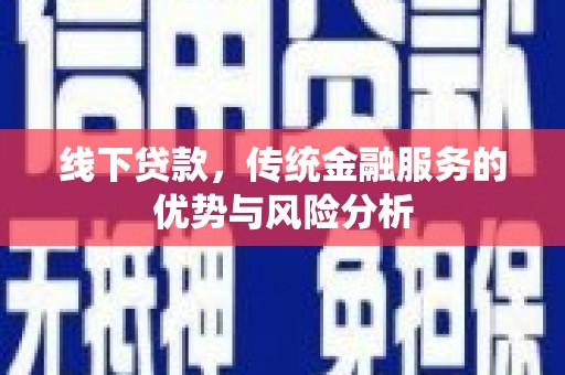 秦汉线下贷款，传统金融服务的优势与风险分析