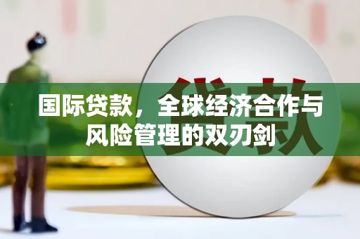 秦汉国际贷款，全球经济合作与风险管理的双刃剑