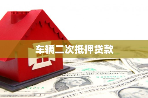 秦汉车辆二次抵押贷款