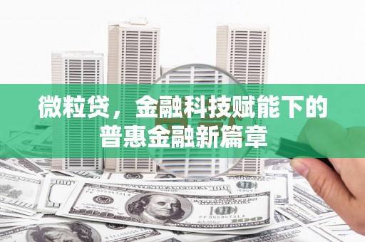 秦汉微粒贷，金融科技赋能下的普惠金融新篇章