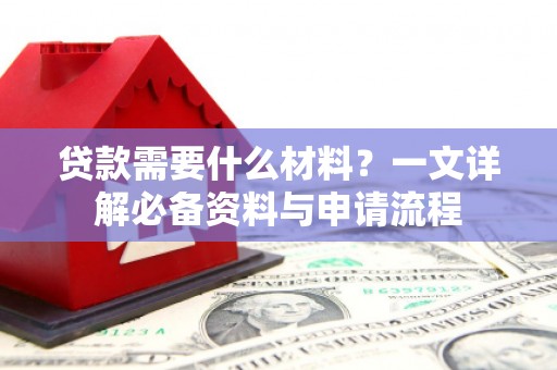 秦汉贷款需要什么材料？一文详解必备资料与申请流程