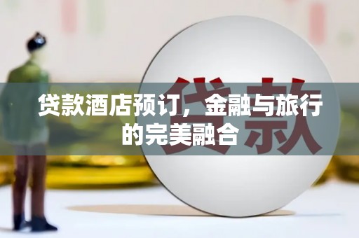 秦汉贷款酒店预订，金融与旅行的完美融合
