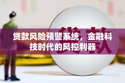 秦汉贷款风险预警系统，金融科技时代的风控利器