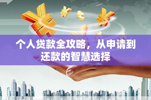 秦汉个人贷款全攻略，从申请到还款的智慧选择