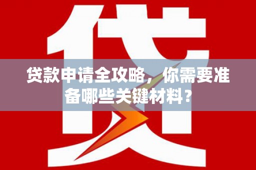 秦汉贷款申请全攻略，你需要准备哪些关键材料？