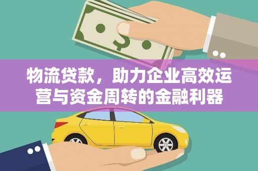 秦汉物流贷款，助力企业高效运营与资金周转的金融利器