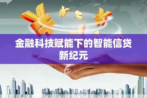 秦汉金融科技赋能下的智能信贷新纪元