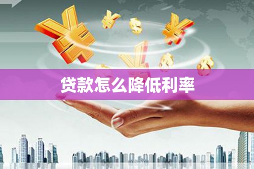 秦汉贷款怎么降低利率
