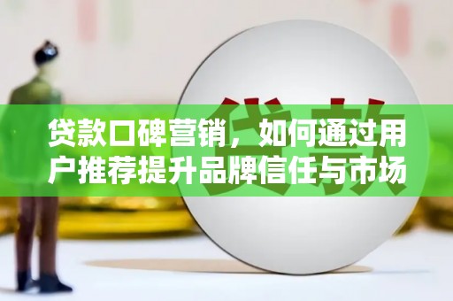 秦汉贷款口碑营销，如何通过用户推荐提升品牌信任与市场份额
