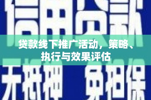 秦汉贷款线下推广活动，策略、执行与效果评估