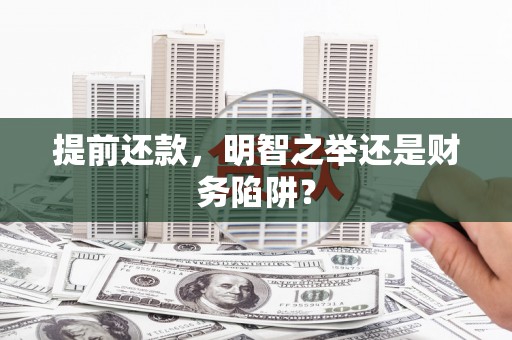 秦汉提前还款，明智之举还是财务陷阱？