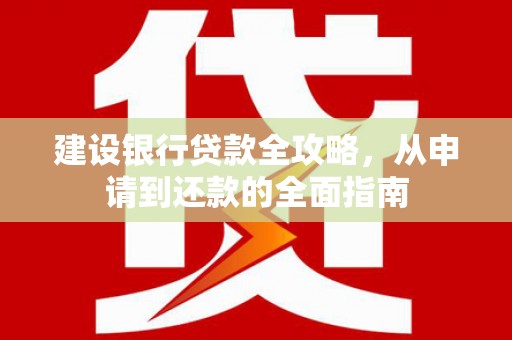 秦汉建设银行贷款全攻略，从申请到还款的全面指南