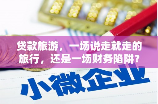 秦汉贷款旅游，一场说走就走的旅行，还是一场财务陷阱？