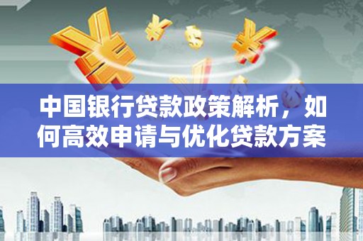 秦汉中国银行贷款政策解析，如何高效申请与优化贷款方案