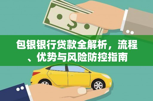 秦汉包银银行贷款全解析，流程、优势与风险防控指南