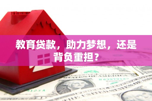 秦汉教育贷款，助力梦想，还是背负重担？