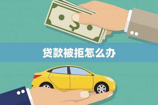 秦汉贷款被拒怎么办