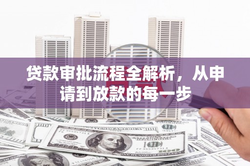 秦汉贷款审批流程全解析，从申请到放款的每一步