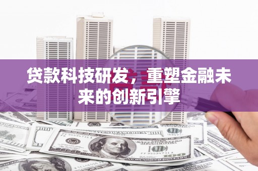 秦汉贷款科技研发，重塑金融未来的创新引擎