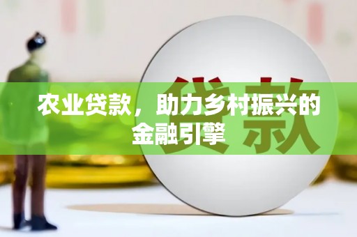 秦汉农业贷款，助力乡村振兴的金融引擎