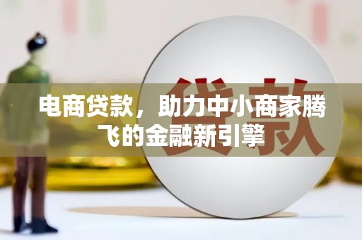 秦汉电商贷款，助力中小商家腾飞的金融新引擎