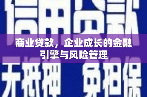 秦汉商业贷款，企业成长的金融引擎与风险管理