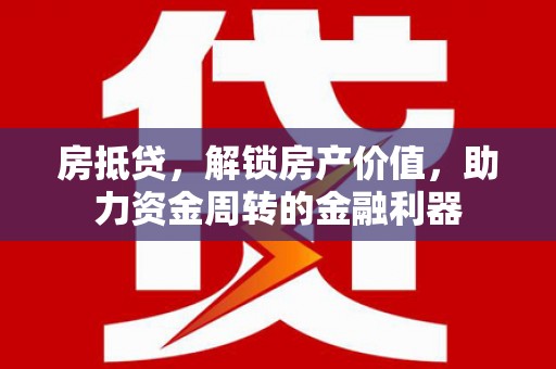 秦汉房抵贷，解锁房产价值，助力资金周转的金融利器