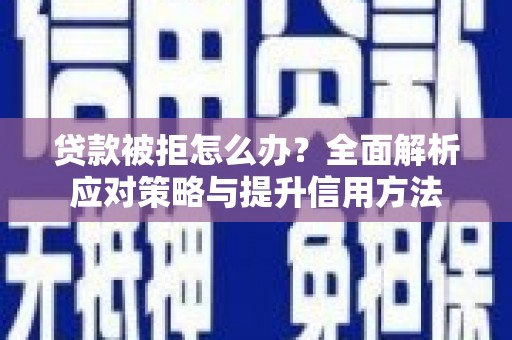 秦汉贷款被拒怎么办？全面解析应对策略与提升信用方法
