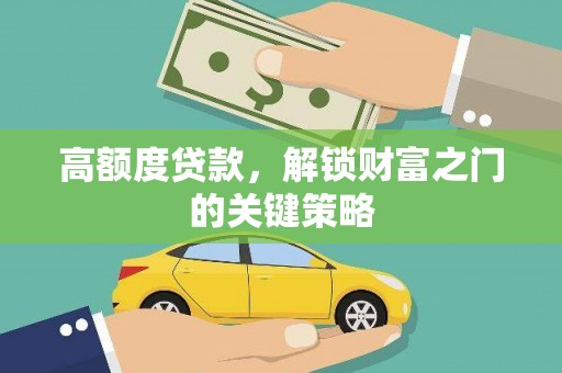 秦汉高额度贷款，解锁财富之门的关键策略