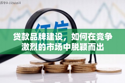 秦汉贷款品牌建设，如何在竞争激烈的市场中脱颖而出