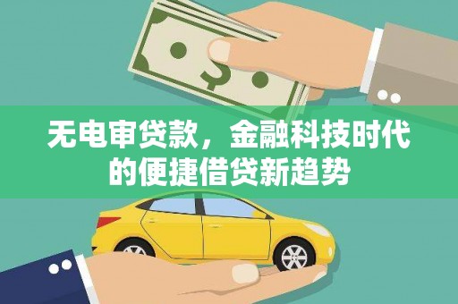 秦汉无电审贷款，金融科技时代的便捷借贷新趋势