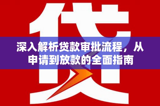 秦汉深入解析贷款审批流程，从申请到放款的全面指南