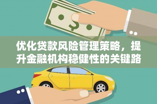 秦汉优化贷款风险管理策略，提升金融机构稳健性的关键路径
