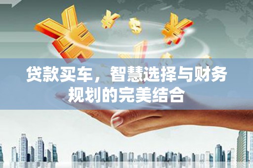 秦汉贷款买车，智慧选择与财务规划的完美结合