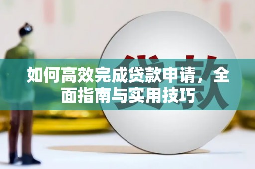 秦汉如何高效完成贷款申请，全面指南与实用技巧