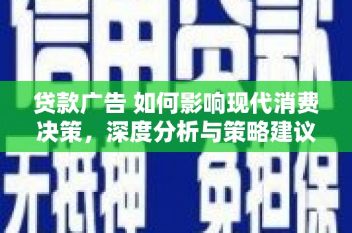 秦汉贷款广告 如何影响现代消费决策，深度分析与策略建议