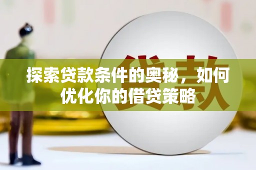 秦汉探索贷款条件的奥秘，如何优化你的借贷策略