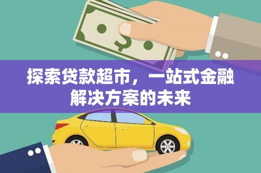 秦汉探索贷款超市，一站式金融解决方案的未来