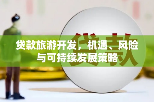 秦汉贷款旅游开发，机遇、风险与可持续发展策略