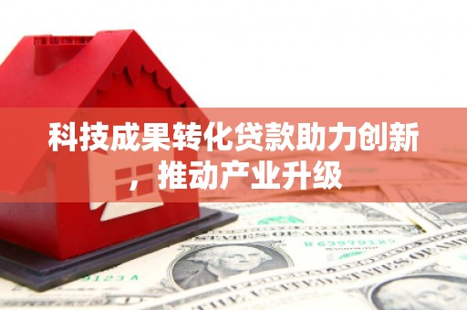 秦汉科技成果转化贷款助力创新，推动产业升级
