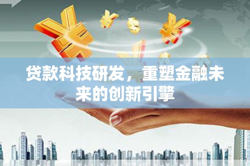 秦汉贷款科技研发，重塑金融未来的创新引擎