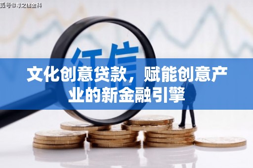 秦汉文化创意贷款，赋能创意产业的新金融引擎